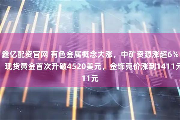 鑫亿配资官网 有色金属概念大涨，中矿资源涨超6%，现货黄金首次升破4520美元，金饰克价涨到1411元