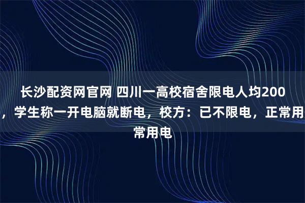长沙配资网官网 四川一高校宿舍限电人均200瓦，学生称一开电脑就断电，校方：已不限电，正常用电