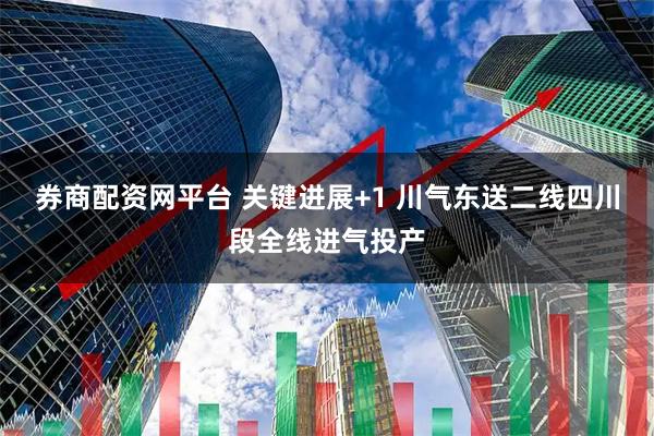 券商配资网平台 关键进展+1 川气东送二线四川段全线进气投产