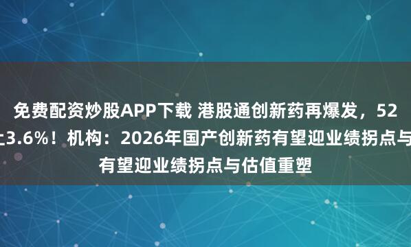 免费配资炒股APP下载 港股通创新药再爆发，520880冲上3.6%！机构：2026年国产创新药有望迎业绩拐点与估值重塑