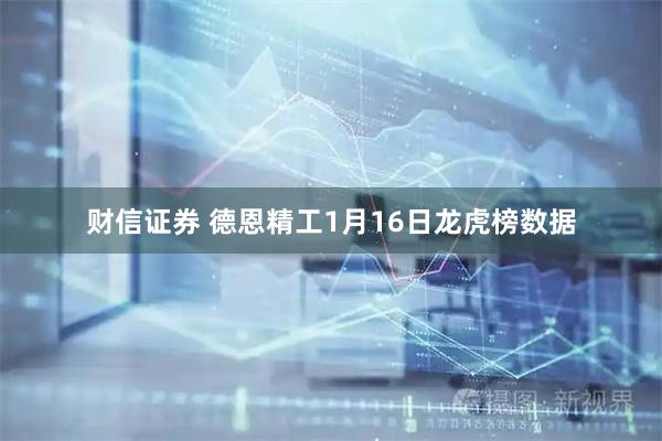 财信证券 德恩精工1月16日龙虎榜数据